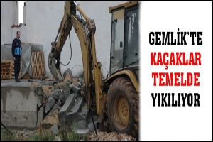 GEMLİK'TE KA&Ccedil;AKLAR TEMELDE YIKILIYOR