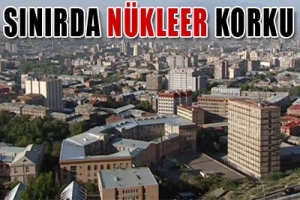 ERMENİSTAN'DA N&Uuml;KLEER KORKU