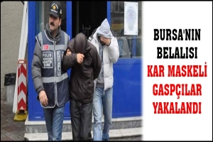 BURSA'NIN BELALISI KAR MASKELİ GASP&Ccedil;ILAR YAKALANDI