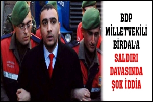 BDP MİLLETVEKİLİ BİRDAL'A SALDIRI DAVASINDA ŞOK İDDİA