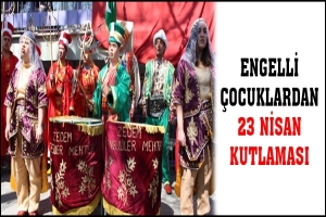 ENGELLİ &Ccedil;OCUKLARDAN 23 NİSAN KUTLAMASI