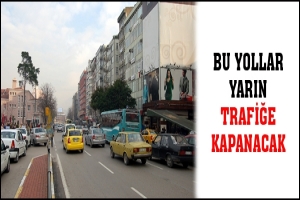 BU YOLLAR YARIN TRAFİĞE KAPANACAK