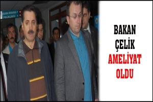 BAKAN &Ccedil;ELİK AMELİYAT OLDU