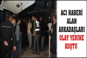 ACI HABERİ ALAN ARKADAŞLARI OLAY YERİNE KOŞTU