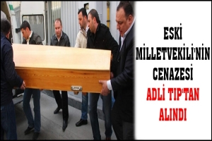 ESKİ MİLLETVEKİLİ'NİN CENAZESİ ADLİ TIP'TAN ALINDI