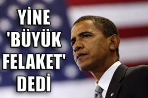 OBAMA  YİNE "B&Uuml;Y&Uuml;K FELAKET" DEDİ