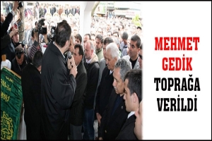 MEHMET GEDİK TOPRAĞA VERİLDİ