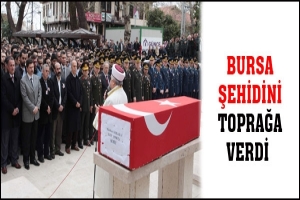 BURSA ŞEHİDİNİ TOPRAĞA VERDİ