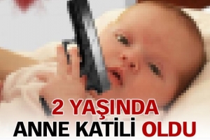 2 YAŞINDAKİ BEBEK ANNE KATİLİ OLDU