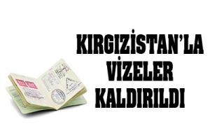 KIRGIZİSTAN'LA VİZELER KALDIRILDI