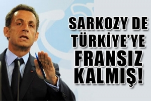 SARKOZY DE T&Uuml;RKİYE'YE FRANSIZ KALMIŞ