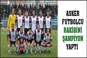 ASKER FUTBOLCU RAKİBİNİ ŞAMPİYON YAPTI