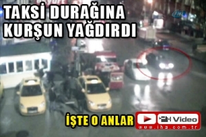 TAKSİ DURAĞINA KURŞUN YAĞDIRDI