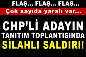 CHP'Lİ ADAYIN TANITIM TOPLANTISINA SİLAHLI SALDIRI