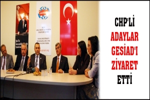 CHP'Lİ ADAYLAR GESİAD'I ZİYARET ETTİ