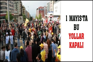 1 MAYIS'TA BU YOLLAR KAPALI