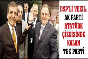 ESKİ DSP'Lİ VEKİL: AK PARTİ ATAT&Uuml;RK &Ccedil;İZGİSİNDE KALAN TEK PARTİ