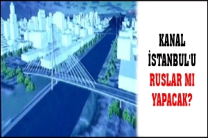 KANAL İSTANBUL'U RUSLAR MI YAPACAK?