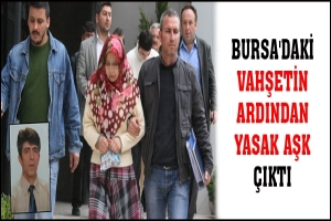 BURSA'DAKİ VAHŞETİN ARDINDAN YASAK AŞK &Ccedil;IKTI