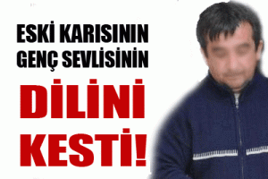 ESKİ KARISININ SEVGİLİSİNİN DİLİNİ KESTİ