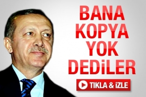 BAŞBAKAN: BANA KOPYA YOK DEDİLER