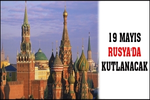 19 MAYIS RUSYA'DA KUTLANACAK