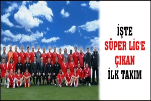 İŞTE S&Uuml;PER LİG'E &Ccedil;IKAN İLK TAKIM