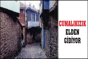 CUMALIKIZIK ELDEN GİDİYOR