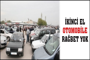 İKİNCİ EL OTOMOBİLLERE RAĞBET YOK