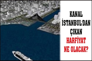 KANAL İSTANBUL'DAN &Ccedil;IKAN HARFİYAT NE OLACAK?