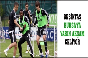 BEŞİKTAŞ BURSA'YA YARIN AKŞAM GELİYOR