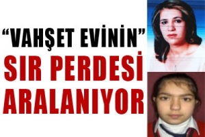 VAHŞET EVİNİN SIR PERDESİ ARALANIYOR