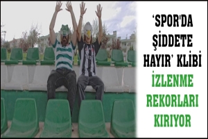 SPOR'DA ŞİDDETE HAYIR KLİBİ İZLENME REKORLARI KIRIYOR