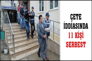 &Ccedil;ETE İDDİASINDA 11 KİŞİ SERBEST