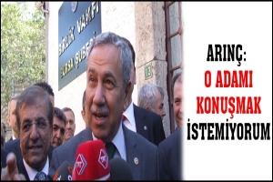 ARIN&Ccedil;: O ADAMI KONUŞMAK İSTEMİYORUM