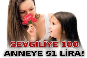 SEVGİLİYE 100 ANNEYE 51 LİRA