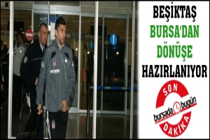 SON DAKİKA...BEŞİKTAŞ BURSA'DAN D&Ouml;N&Uuml;ŞE HAZIRLANIYOR