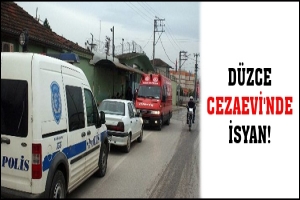 DÜZCE CEZAEVİ'NDE İSYAN ÇIKTI!