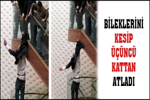 BİLEKLERİNİ KESİP &Uuml;&Ccedil;&Uuml;NC&Uuml; KATTAN ATLADI
