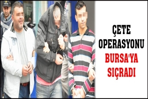 &Ccedil;ETE OPERASYONU BURSA'YA SI&Ccedil;RADI