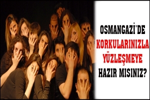 OSMANGAZİ'DE KORKULARINIZLA Y&Uuml;ZLEŞMEYE HAZIR MISINIZ?