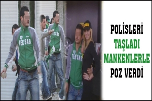 POLİSLERİ TAŞLADI MANKENLERLE POZ VERDİ