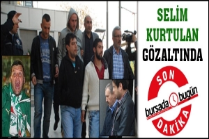 SON DAKİKA... SELİM KURTULAN DA G&Ouml;ZALTINDA