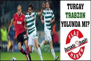 FLAŞ... TURGAY TRABZON YOLUNDA MI?