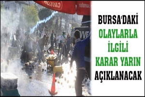 BURSA'DAKİ OLAYLARLA İLGİLİ KARAR YARIN A&Ccedil;IKLANACAK