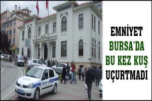 EMNİYET BURSA'DA BU KEZ KUŞ U&Ccedil;URTMADI
