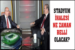 STADYUM İHALESİ NE ZAMAN BELLİ OLACAK?
