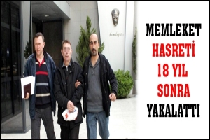 MEMLEKET HASRETİ 18 YIL SONRA YAKALATTI