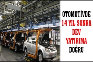 OTOMOTİVDE 14 YIL SONRA DEV YATIRIMA DOĞRU