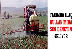 TARIMDA İLA&Ccedil; KULLANIMINA SIKI DENETİM GELİYOR